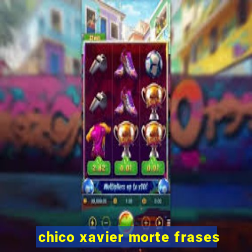 chico xavier morte frases